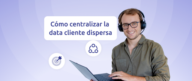 Cómo centralizar la data cliente dispersa